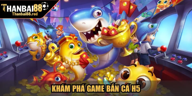 Khám phá game Bắn Cá H5