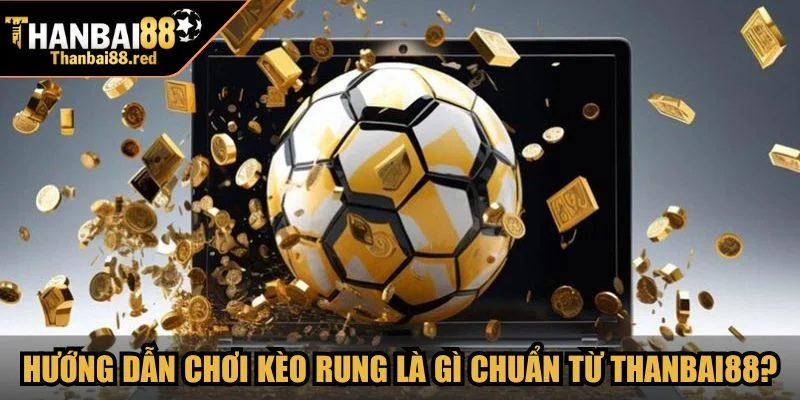 Hướng dẫn luật chơi kèo rung là gì chuẩn từ Thanbai88?